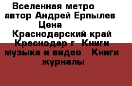 Вселенная метро 2033, автор Андрей Ерпылев › Цена ­ 150 - Краснодарский край, Краснодар г. Книги, музыка и видео » Книги, журналы   . Краснодарский край,Краснодар г.